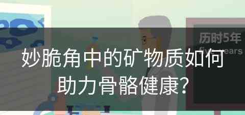 妙脆角中的矿物质如何助力骨骼健康？